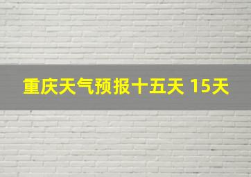 重庆天气预报十五天 15天